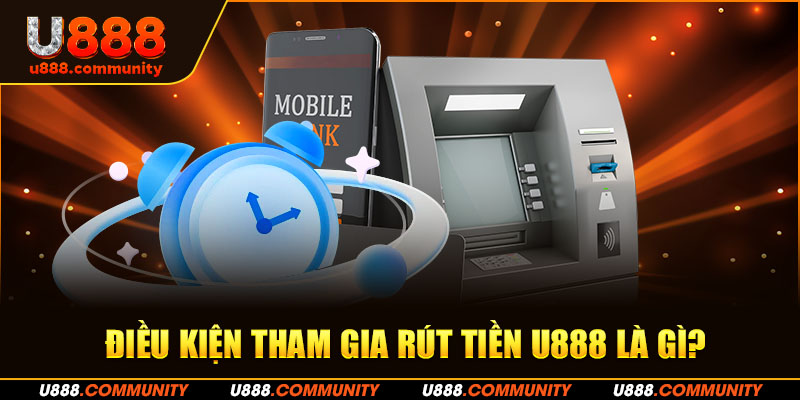 Điều kiện tham gia rút tiền U888 là gì?