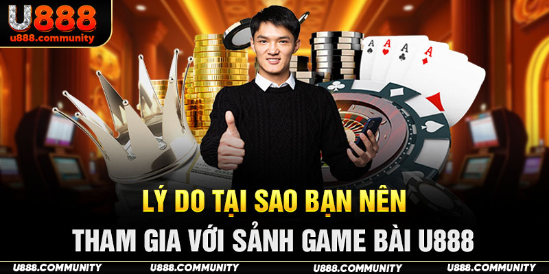 Lý do tại sao bạn nên tham gia với sảnh game bài U888