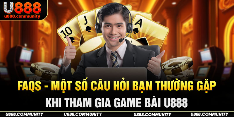 FAQs - Một số câu hỏi bạn thường gặp khi tham gia game bài U888