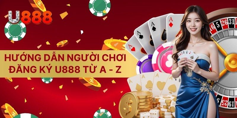 Hướng dẫn người chơi đăng ký U888 từ A - Z